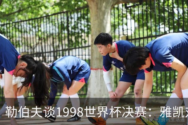 勒伯夫谈1998世界杯决赛：雅凯对我完全有信心 我要应对大罗挑战