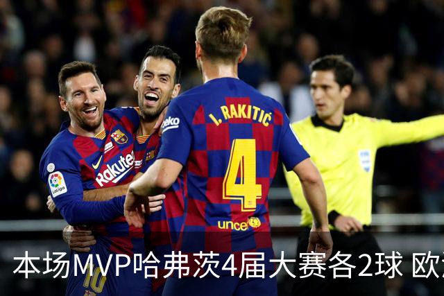 本场MVP哈弗茨4届大赛各2球 欧洲球员仅逊于凯恩姆巴佩